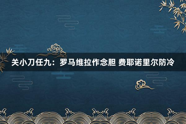 关小刀任九:罗马维拉作念胆 费耶诺里尔防冷